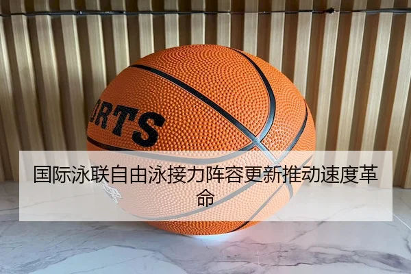 国际泳联自由泳接力阵容更新推动速度革命